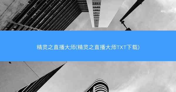 精灵之直播大师(精灵之直播大师TXT下载)