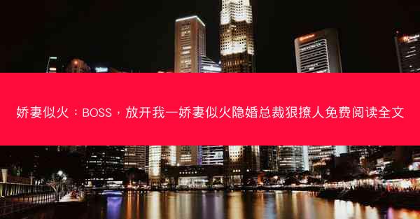 娇妻似火：BOSS，放开我—娇妻似火隐婚总裁狠撩人免费阅读全文