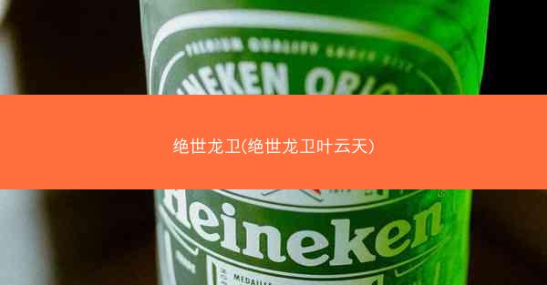 绝世龙卫(绝世龙卫叶云天)