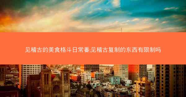 见稽古的美食格斗日常番;见稽古复制的东西有限制吗