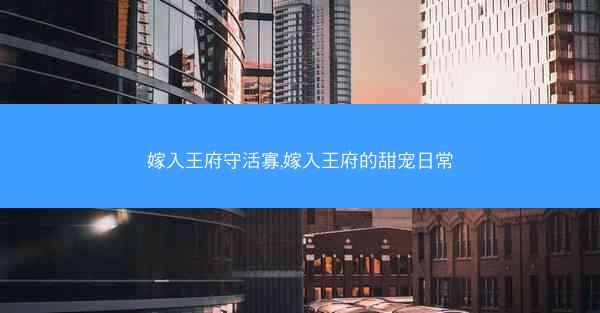 嫁入王府守活寡,嫁入王府的甜宠日常