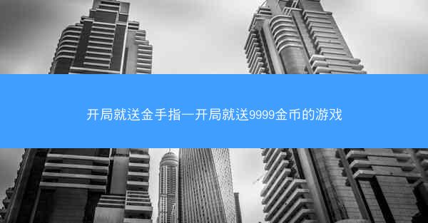 开局就送金手指—开局就送9999金币的游戏