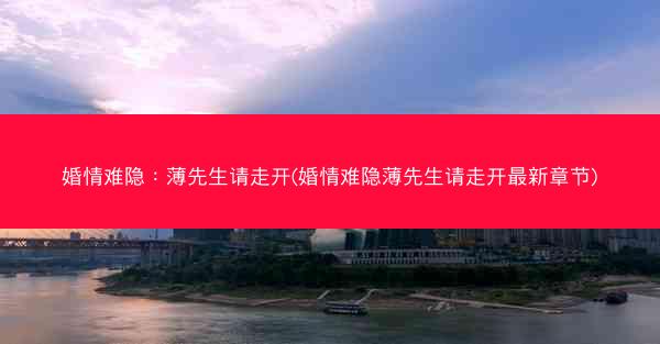 婚情难隐：薄先生请走开(婚情难隐薄先生请走开最新章节)