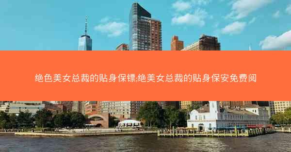 绝色美女总裁的贴身保镖;绝美女总裁的贴身保安免费阅