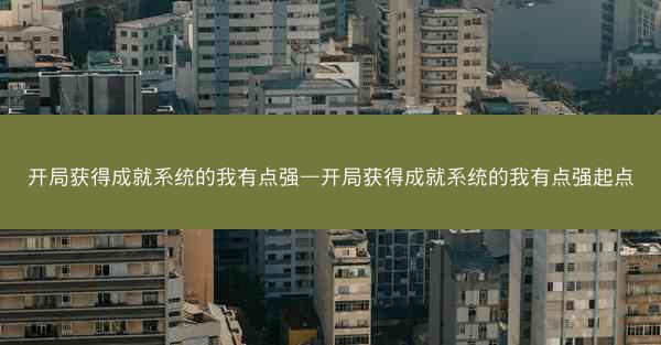 开局获得成就系统的我有点强—开局获得成就系统的我有点强起点