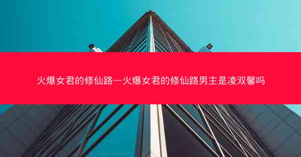 火爆女君的修仙路—火爆女君的修仙路男主是凌双馨吗