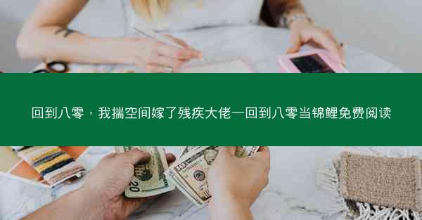 回到八零，我揣空间嫁了残疾大佬—回到八零当锦鲤免费阅读