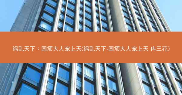 祸乱天下：国师大人宠上天(祸乱天下-国师大人宠上天 冉三花)