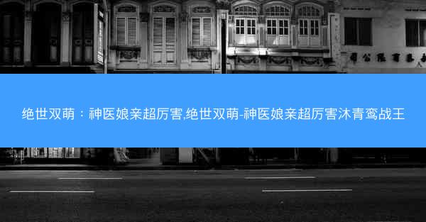 绝世双萌：神医娘亲超厉害,绝世双萌-神医娘亲超厉害沐青鸾战王