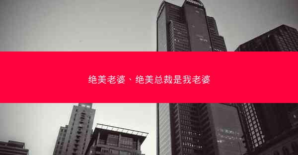 绝美老婆、绝美总裁是我老婆
