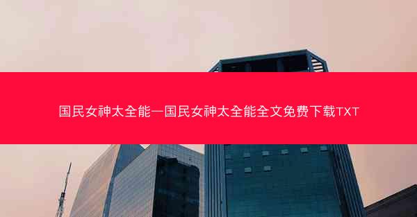 国民女神太全能—国民女神太全能全文免费下载TXT