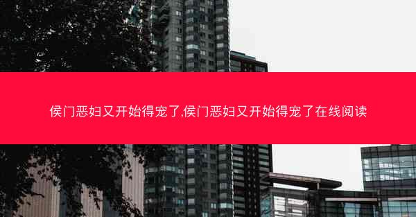 侯门恶妇又开始得宠了,侯门恶妇又开始得宠了在线阅读