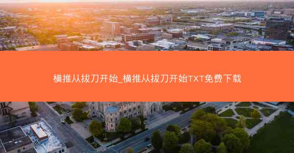 横推从拔刀开始_横推从拔刀开始TXT免费下载