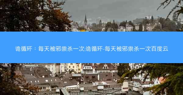 诡循环：每天被邪祟杀一次;诡循环-每天被邪祟杀一次百度云