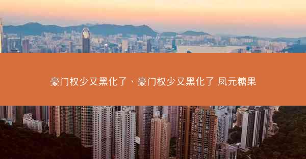 豪门权少又黑化了、豪门权少又黑化了 凤元糖果