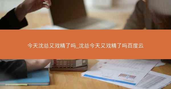 今天沈总又戏精了吗_沈总今天又戏精了吗百度云