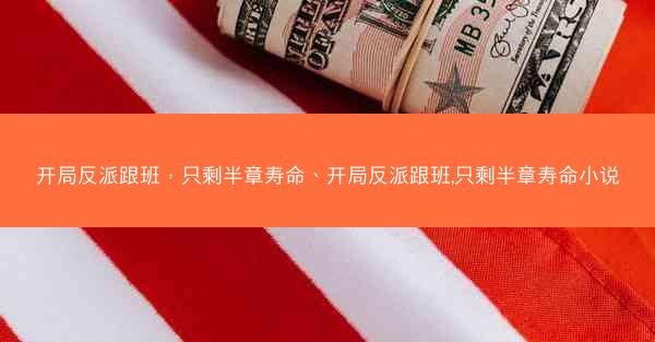 开局反派跟班，只剩半章寿命、开局反派跟班,只剩半章寿命小说